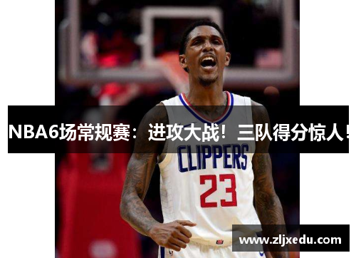 NBA6场常规赛：进攻大战！三队得分惊人！