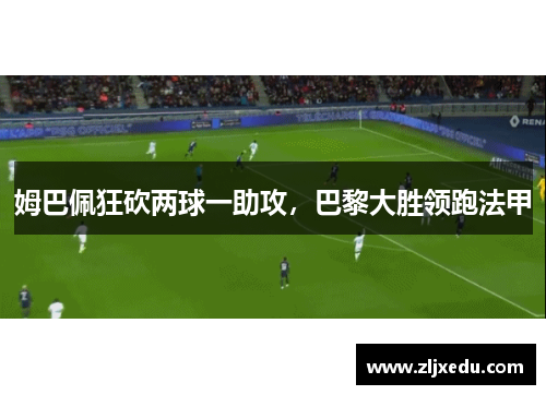 姆巴佩狂砍两球一助攻，巴黎大胜领跑法甲